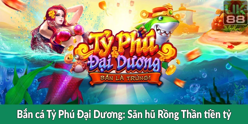 Bắn cá Tỷ Phú Đại Dương - Săn hũ Rồng Thần tiền tỷ