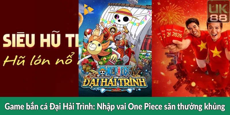 Game bắn cá Đại Hải Trình - Nhập vai One Piece săn thưởng khủng