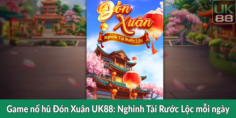 Game nổ hũ Đón Xuân UK88 - Nghinh Tài Rước Lộc mỗi ngày