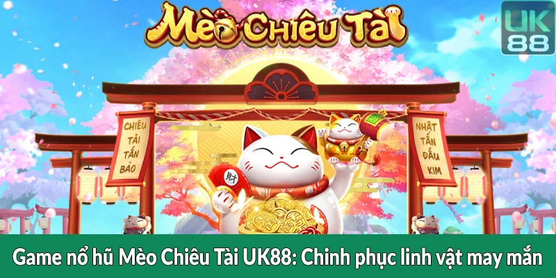 Game nổ hũ Mèo Chiêu Tài UK88 - Chinh phục linh vật may mắn